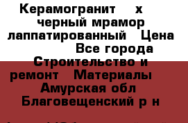 Керамогранит 600х1200 черный мрамор лаппатированный › Цена ­ 1 700 - Все города Строительство и ремонт » Материалы   . Амурская обл.,Благовещенский р-н